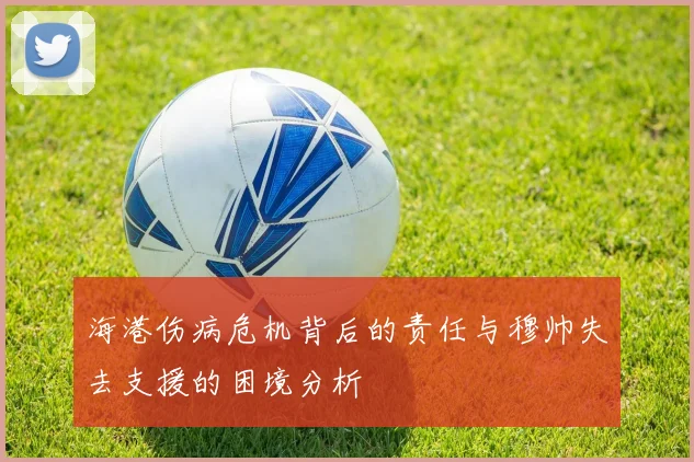海港伤病危机背后的责任与穆帅失去支援的困境分析
