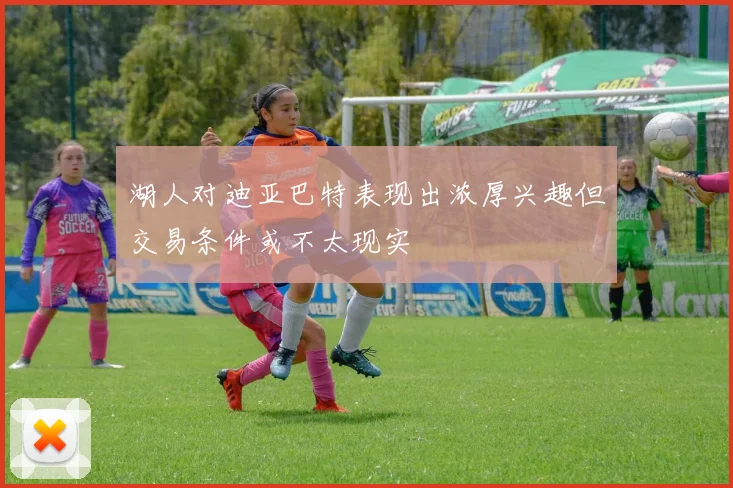 湖人对迪亚巴特表现出浓厚兴趣但交易条件或不太现实