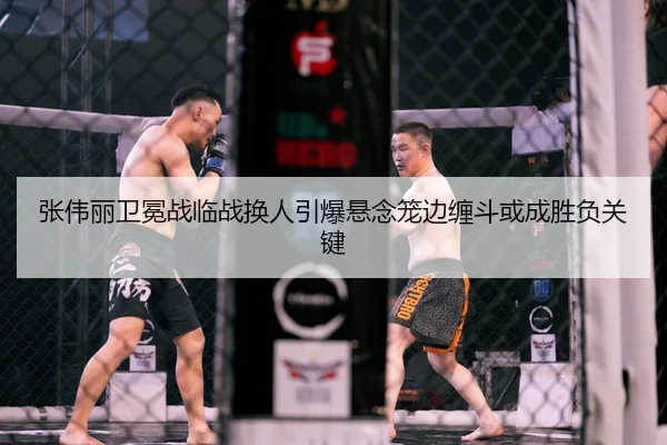 张伟丽卫冕战临战换人引爆悬念笼边缠斗或成胜负关键