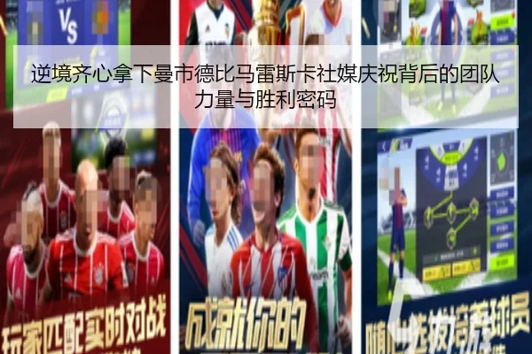 逆境齐心拿下曼市德比马雷斯卡社媒庆祝背后的团队力量与胜利密码